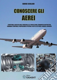 Conoscere gli aerei. Struttura, leggi di volo, fusoliera, ali, piani di coda, parametri costruttivi, comandi e controlli, propulsione a pistoni, a getto, elettrica, carrelli, impianti libro
