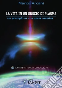 La vita in un guscio di plasma. Un prodigio in una perla cosmica. Il pianeta Terra sconosciuto