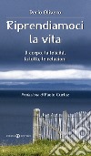 Riprendiamoci la vita. Il corpo, la felicità, la lotta, le relazioni libro