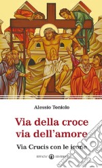 Via della croce via dell'amore. Via Crucis con le icone libro