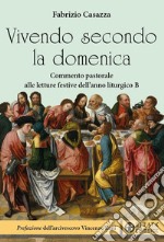 Vivendo secondo la domenica. Commento pastorale alle letture festive dell'anno liturgico B libro