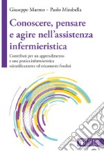 Conoscere, pensare e agire nell'assistenza infermieristica. Contributi per un apprendimento e una pratica infermieristica scientificamente ed eticamente fondati libro