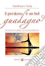 Il perdono è un bel guadagno. Un cammino semplice verso la riconciliazione libro