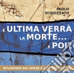 E ultima verrà la morte... e poi? Riflessioni sul vivere e il vivere ancora