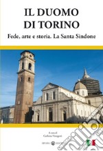 Il duomo di Torino. Fede, arte e storia. La Santa Sindone