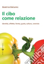 Il cibo come relazione. Identità, affetto, forma, gusto, cultura, convivio libro