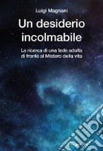 Un desiderio incolmabile. La ricerca di una fede adulta di fronte al mistero della vita libro