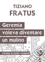 Geremia che voleva diventare un mulino. Visione in sette rotazioni libro