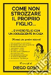 Come non strozzare il proprio figlio... e vivere felici con un adolescente in casa. Manuale per genitori disperati libro