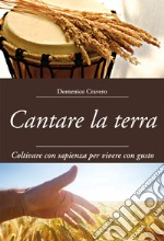 Cantare la terra. Coltivare con sapienza per vivere con gusto libro