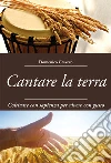 Cantare la terra. Coltivare con sapienza per vivere con gusto libro di Cravero Domenico