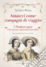 Amatevi come compagni di viaggio. I Promessi sposi e l'avvincente costruzione di un amore libro