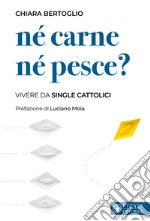 Né carne né pesce? Vivere da single cattolici libro