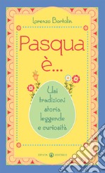 Pasqua è... Usi tradizioni storia leggende e curiosità libro