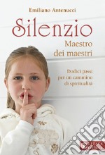 Silenzio maestro dei maestri. Dodici passi per un cammino di spiritualità libro