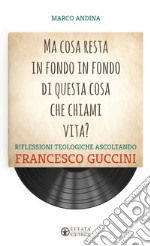 Ma cosa resta in fondo in fondo di questa cosa che chiami vita? Riflessioni teologiche ascoltando Francesco Guccini