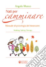 Nati per camminare. Manuale di psicologia del benessere. Walking Talking Therapy libro