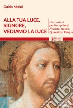 Alla luce Signore vediamo la luce. Meditazioni per i tempi forti. Avvento, Natale, Quaresima, Pasqua libro