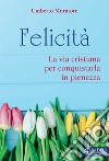 Felicità. La via cristiana per conquistarla in pienezza libro