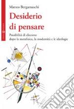 Desiderio di pensare. Possibilità di discorso dopo la metafisica, la modernità e le ideologie libro