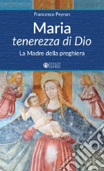 Maria tenerezza di Dio. La Madre della preghiera libro