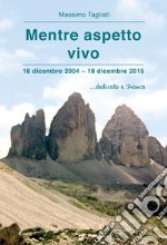 Mentre aspetto vivo. 18 dicembre 2004-18 dicembre 2015 ...dedicato a Franca libro