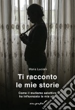 Ti racconto le mie storie. Come il mutismo selettivo ha influenzato la mia vita libro