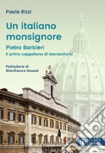 Un italiano Monsignore. Pietro Barbieri Il primo cappellano di Montecitorio libro