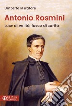 Antonio Rosmini. Luce di verità, fuoco di carità libro