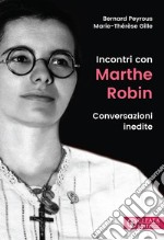 Incontri con Marthe Robin. Conversazioni inedite libro