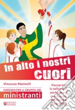 In alto i nostri cuori. Riscoprire la bellezza di partecipare con il corpo alla liturgia eucaristica. Sussidio per il gruppo dei ministranti libro