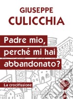 Padre mio, perché mi hai abbandonato? La crocifissione libro