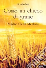 Come un chicco di grano. Madre Clelia Merloni 1861-1930 libro