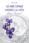 Le mie orme verso la vita. Grazie, Francesco! libro