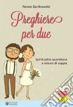 Preghiere per due. Spiritualità quotidiana a misura di coppia