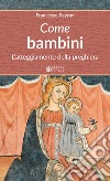 Come bambini. L'atteggiamento della preghiera libro di Peyron Francesco