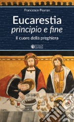 Eucarestia «principio e fine». Il cuore della preghiera libro