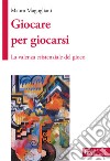 Giocare per giocarsi. La valenza esistenziale del gioco libro di Magugliani Mauro