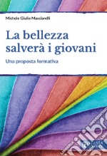 La bellezza salverà i giovani. Una proposta formativa libro