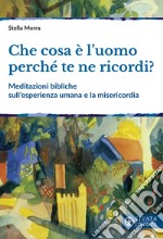 Che cosa è l'uomo perché te ne ricordi? Meditazioni bibliche sull'esperienza umana e la misericordia libro