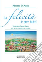 La felicità è per tutti. Terapia del quotidiano per vivere amare e capirsi libro