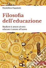 Filosofia dell'educazione. Studiare è amore al vero, educare è amore all'uomo libro