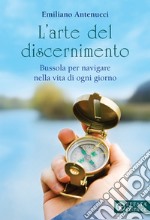 L'arte del discernimento. Bussola per navigare nella vita di ogni giorno libro