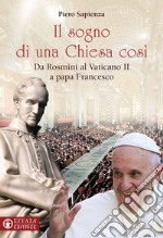 Il sogno di una Chiesa cosi. Da Rosmini al Vaticano II a papa Francesco