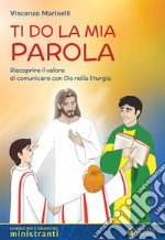 Ti do la mia parola. Riscoprire il valore di comunicare con Dio nella liturgia. Sussidio per il gruppo dei ministranti libro