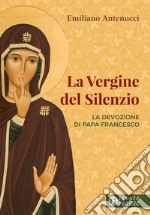 La vergine del silenzio. La devozione di papa Francesco libro