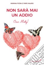 Non sarà mai un addio. Ciao Miky! libro