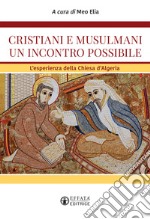 Cristiani e musulmani un incontro possibile. L'esperienza della Chiesa d'Algeria libro