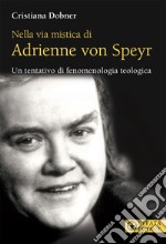 Nella via mistica di Adrienne von Speyr. Un tentativo di fenomenologia teologica libro