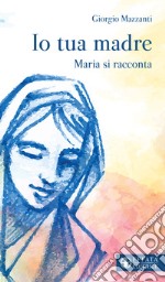 Io tua madre. Maria si racconta libro